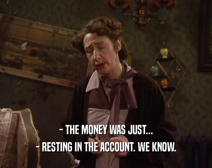 - THE MONEY WAS JUST... - RESTING IN THE ACCOUNT. WE KNOW. 