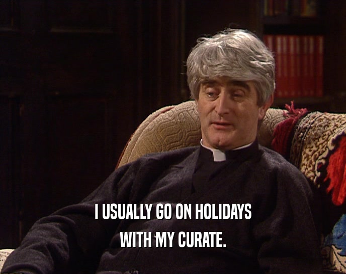 I USUALLY GO ON HOLIDAYS WITH MY CURATE. 