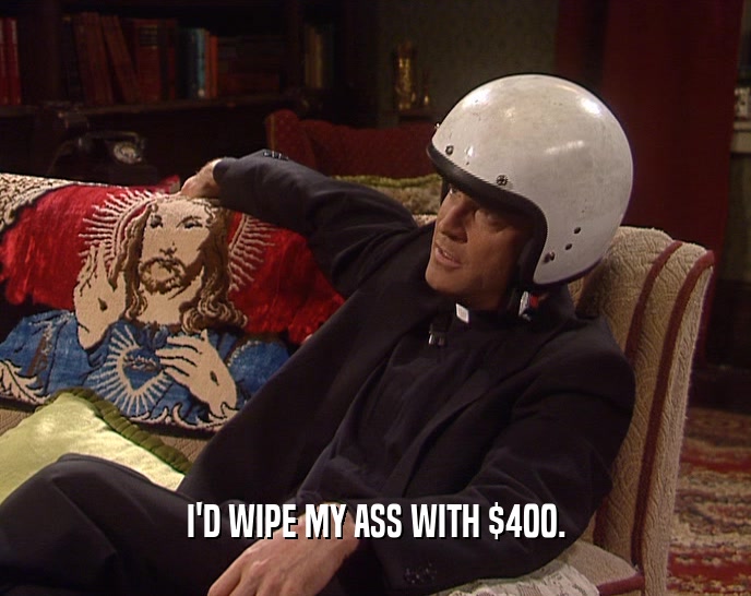 I'D WIPE MY ASS WITH $400.  