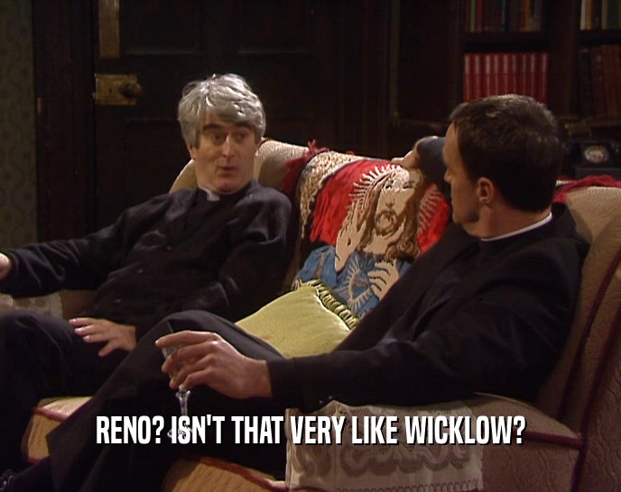 RENO? ISN'T THAT VERY LIKE WICKLOW?  