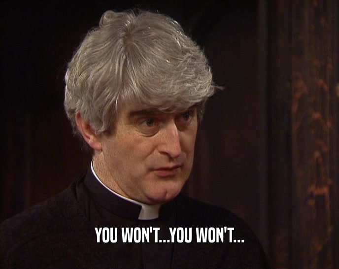 YOU WON'T...YOU WON'T...  