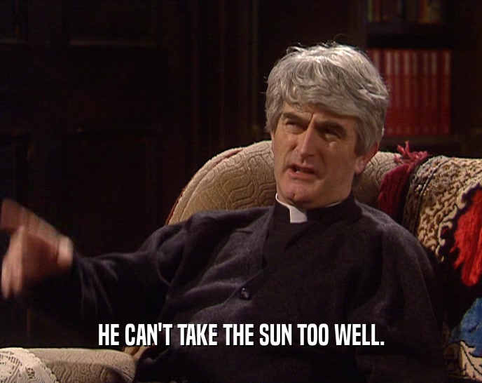 HE CAN'T TAKE THE SUN TOO WELL.  