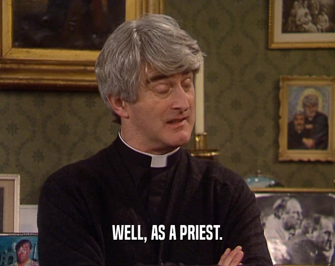 WELL, AS A PRIEST.  