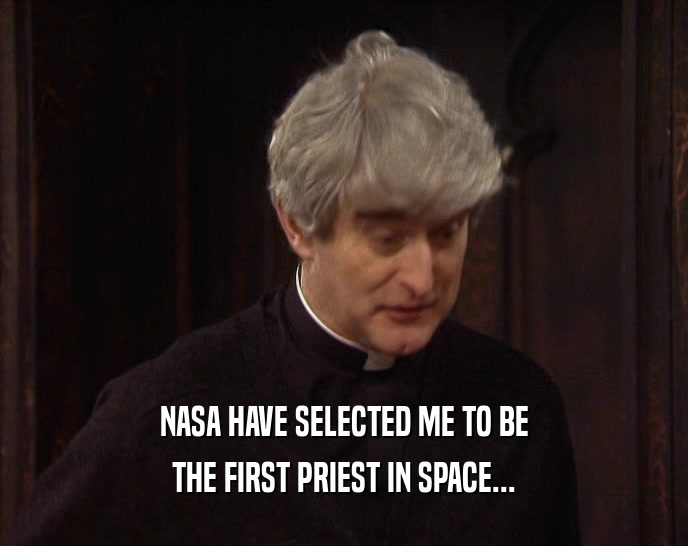 NASA HAVE SELECTED ME TO BE THE FIRST PRIEST IN SPACE... 