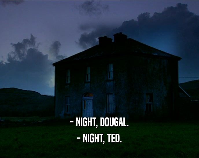 - NIGHT, DOUGAL.
 - NIGHT, TED.
 - NIGHT, TED.
