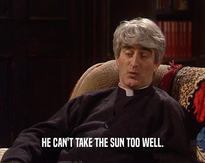 HE CAN'T TAKE THE SUN TOO WELL.  