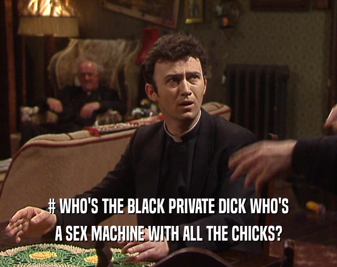 # WHO'S THE BLACK PRIVATE DICK WHO'S A SEX MACHINE WITH ALL THE CHICKS? 