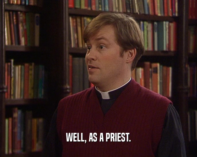 WELL, AS A PRIEST.  