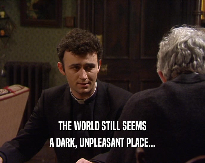 THE WORLD STILL SEEMS A DARK, UNPLEASANT PLACE... 