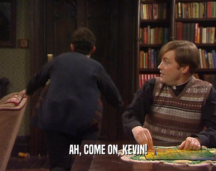 AH, COME ON, KEVIN!  