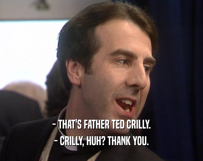 - THAT'S FATHER TED CRILLY. - CRILLY, HUH? THANK YOU. 