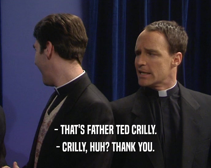 - THAT'S FATHER TED CRILLY. - CRILLY, HUH? THANK YOU. 