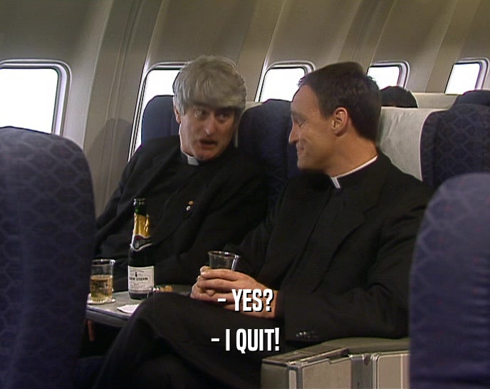 - YES? - I QUIT! 