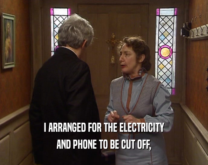 I ARRANGED FOR THE ELECTRICITY
 AND PHONE TO BE CUT OFF,
 