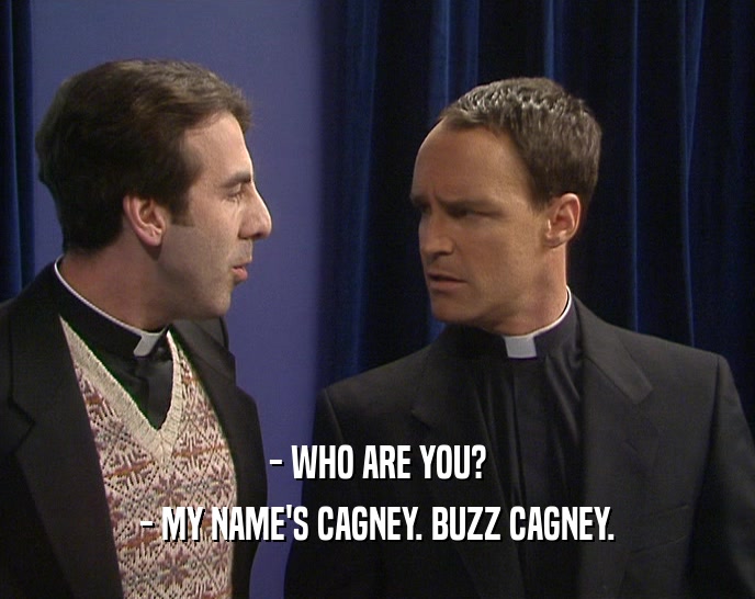 - WHO ARE YOU?
 - MY NAME'S CAGNEY. BUZZ CAGNEY.
 