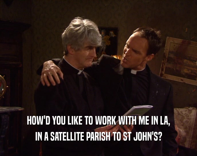 HOW'D YOU LIKE TO WORK WITH ME IN LA, IN A SATELLITE PARISH TO ST JOHN'S? 
