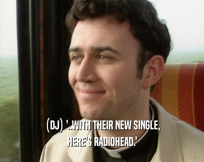 (DJ) '..WITH THEIR NEW SINGLE, HERE'S RADIOHEAD.' 