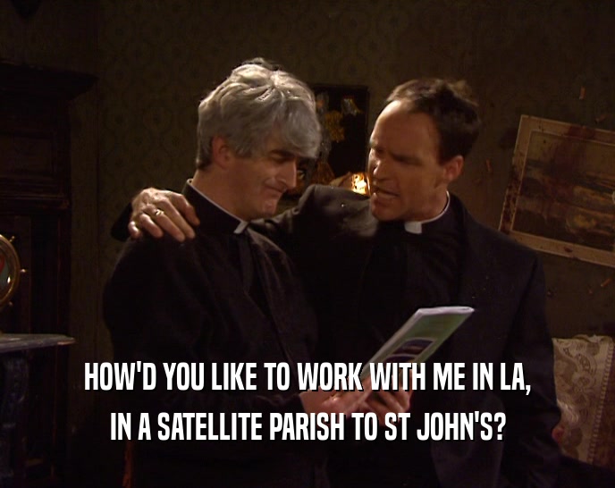 HOW'D YOU LIKE TO WORK WITH ME IN LA, IN A SATELLITE PARISH TO ST JOHN'S? 