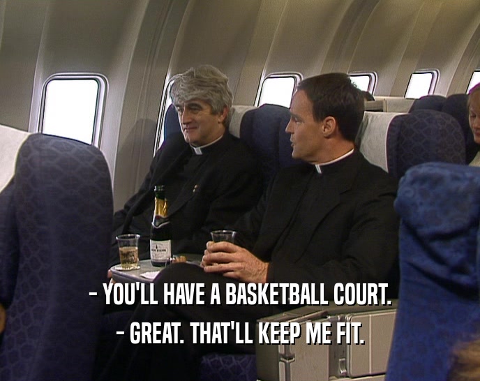 - YOU'LL HAVE A BASKETBALL COURT. - GREAT. THAT'LL KEEP ME FIT. 