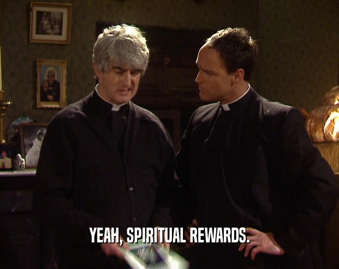 YEAH, SPIRITUAL REWARDS.  