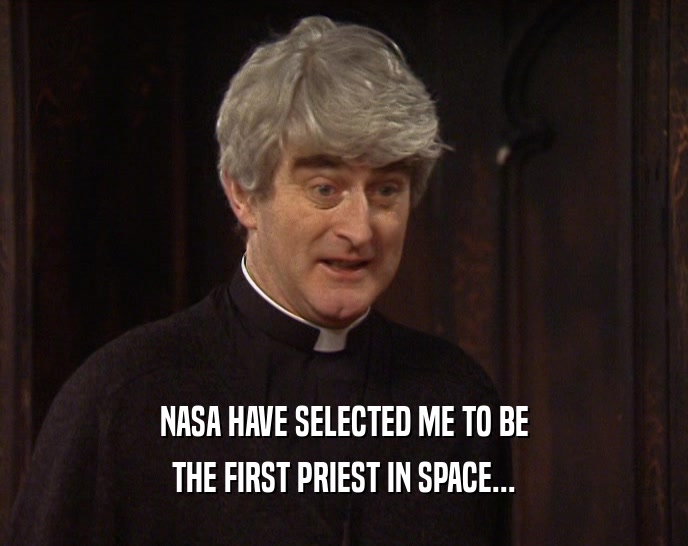 NASA HAVE SELECTED ME TO BE THE FIRST PRIEST IN SPACE... 