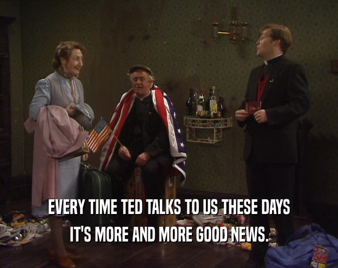 EVERY TIME TED TALKS TO US THESE DAYS IT'S MORE AND MORE GOOD NEWS. 