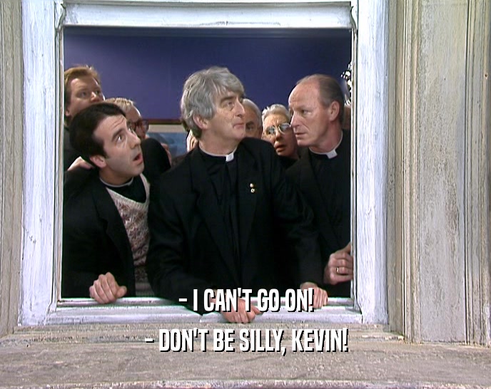 - I CAN'T GO ON! - DON'T BE SILLY, KEVIN! 
