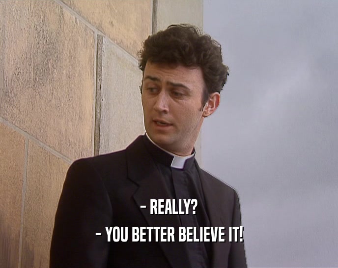 - REALLY? - YOU BETTER BELIEVE IT! 