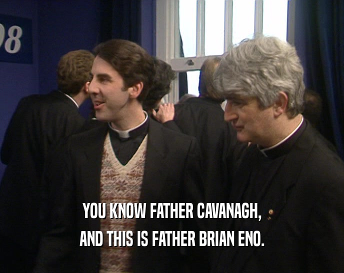YOU KNOW FATHER CAVANAGH, AND THIS IS FATHER BRIAN ENO. 