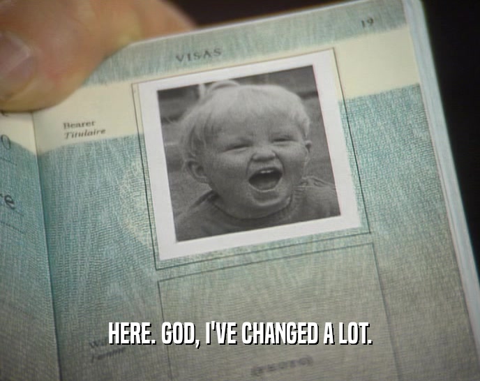 HERE. GOD, I'VE CHANGED A LOT.  