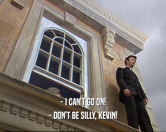 - I CAN'T GO ON! - DON'T BE SILLY, KEVIN! 