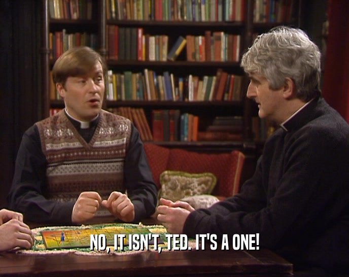 NO, IT ISN'T, TED. IT'S A ONE!
  