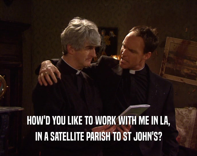 HOW'D YOU LIKE TO WORK WITH ME IN LA, IN A SATELLITE PARISH TO ST JOHN'S? 