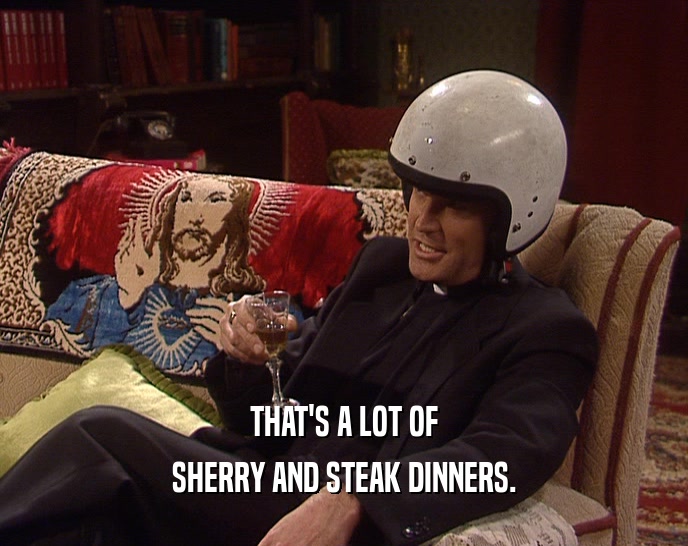 THAT'S A LOT OF SHERRY AND STEAK DINNERS. 