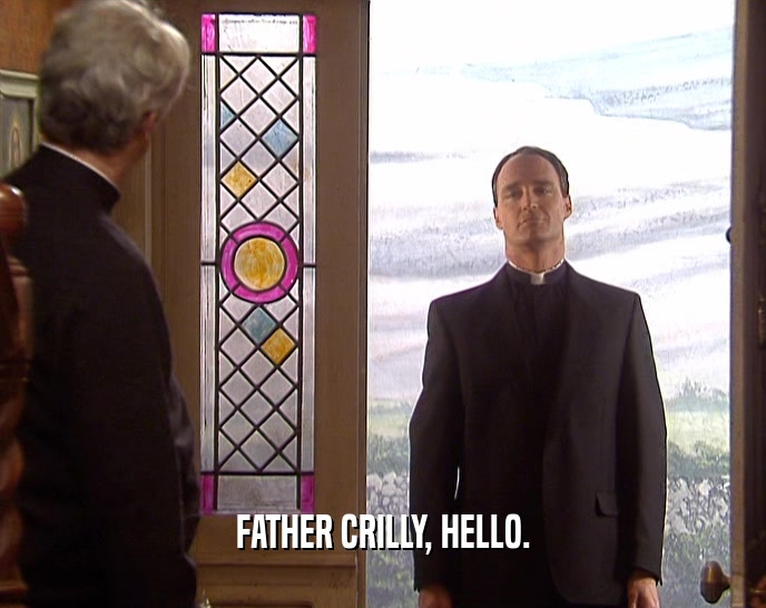 FATHER CRILLY, HELLO.  
