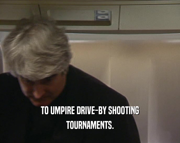 TO UMPIRE DRIVE-BY SHOOTING
 TOURNAMENTS.
 