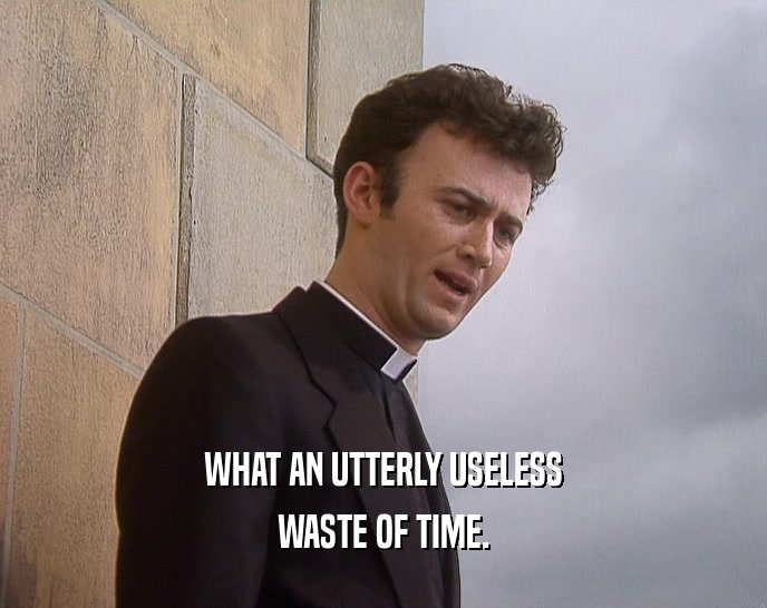WHAT AN UTTERLY USELESS WASTE OF TIME. 