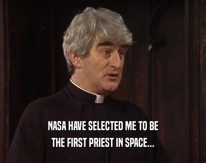 NASA HAVE SELECTED ME TO BE THE FIRST PRIEST IN SPACE... 