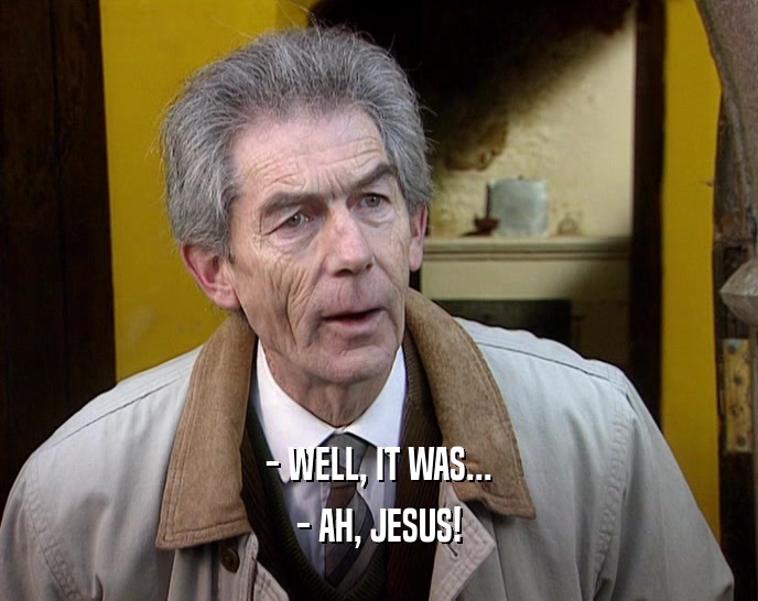 - WELL, IT WAS...
 - AH, JESUS!
 