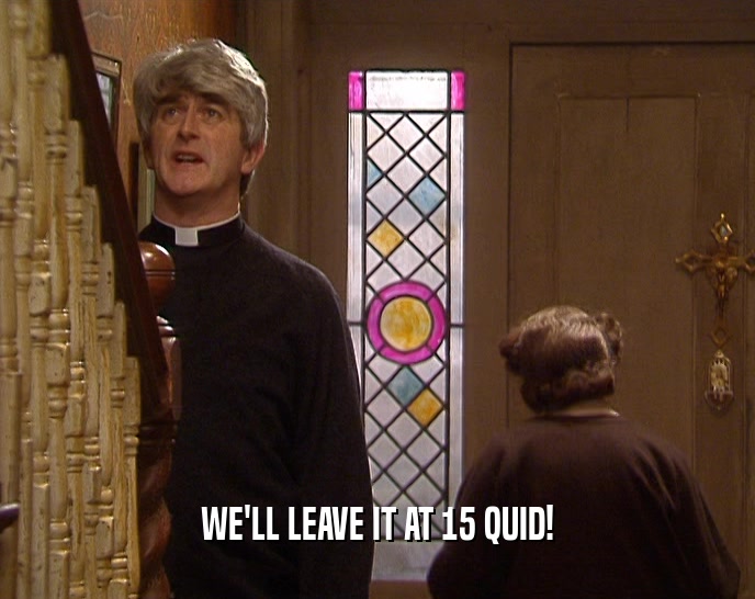 WE'LL LEAVE IT AT 15 QUID!  
