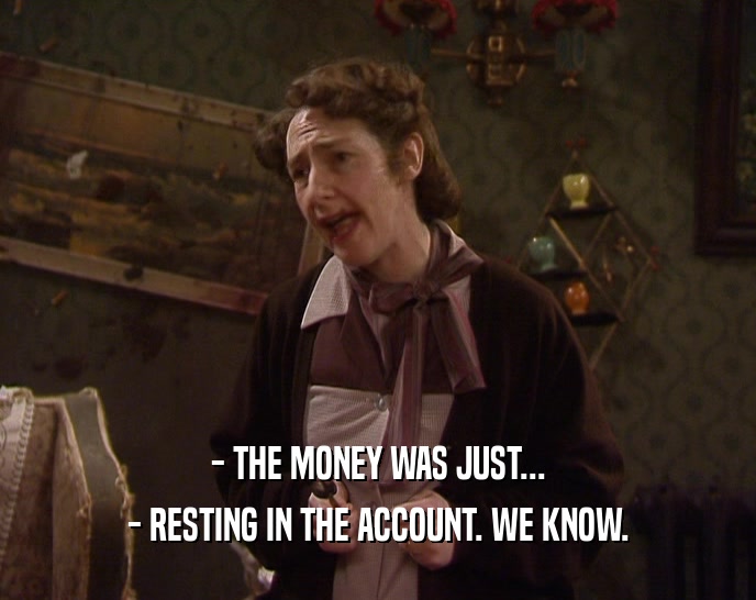 - THE MONEY WAS JUST... - RESTING IN THE ACCOUNT. WE KNOW. 
