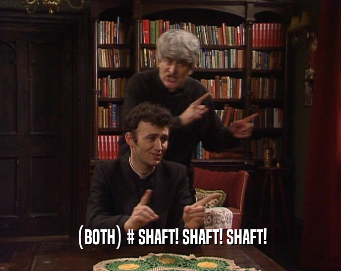 (BOTH) # SHAFT! SHAFT! SHAFT!
  