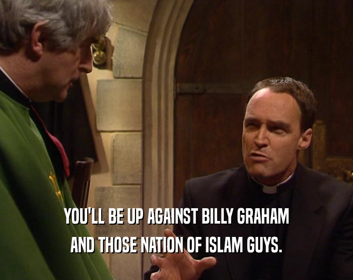 YOU'LL BE UP AGAINST BILLY GRAHAM
 AND THOSE NATION OF ISLAM GUYS.
 