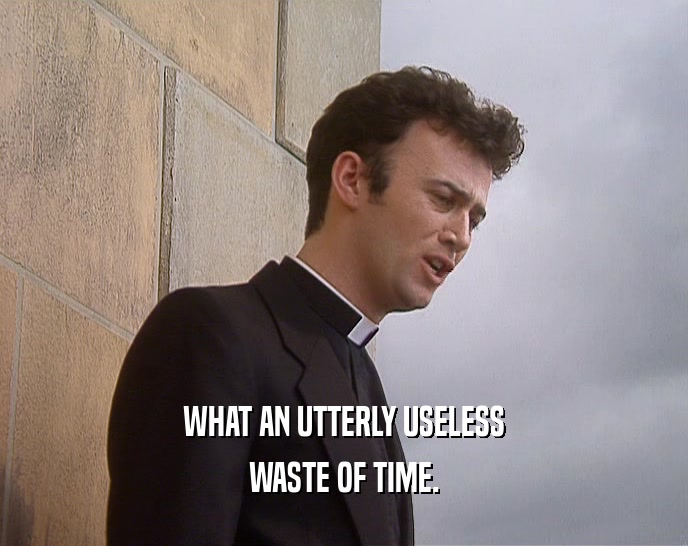 WHAT AN UTTERLY USELESS WASTE OF TIME. 
