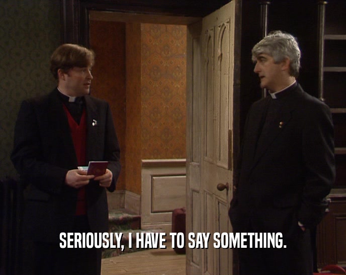 SERIOUSLY, I HAVE TO SAY SOMETHING.  