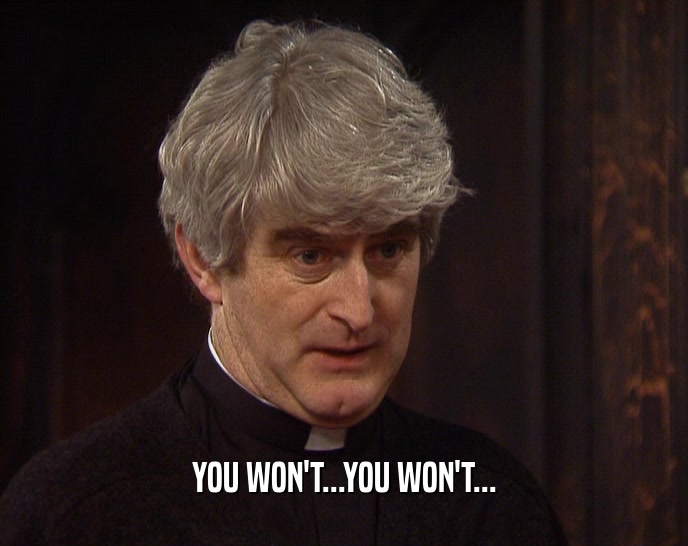 YOU WON'T...YOU WON'T...  
