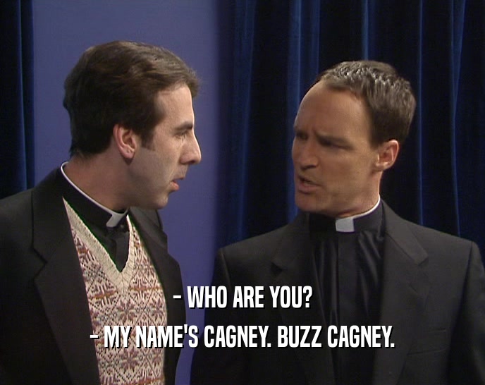 - WHO ARE YOU? - MY NAME'S CAGNEY. BUZZ CAGNEY. 