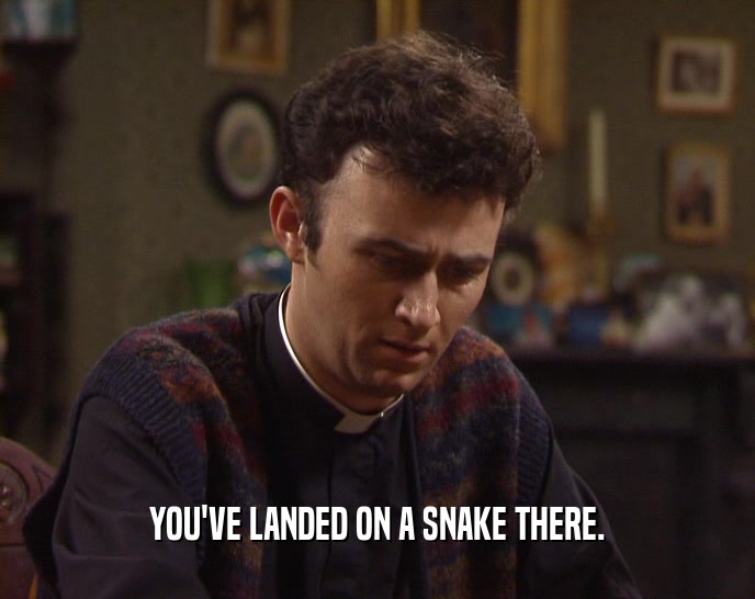 YOU'VE LANDED ON A SNAKE THERE.  