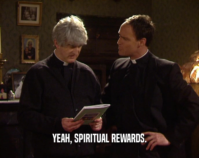 YEAH, SPIRITUAL REWARDS.  