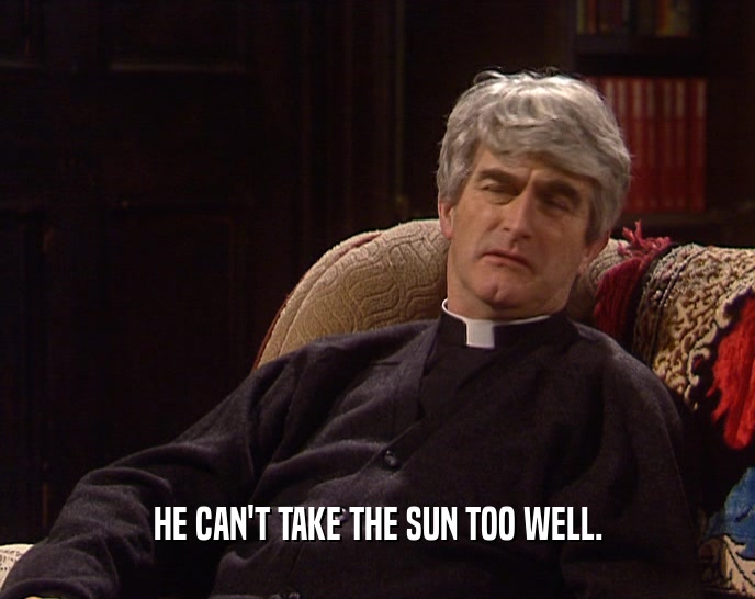HE CAN'T TAKE THE SUN TOO WELL.  